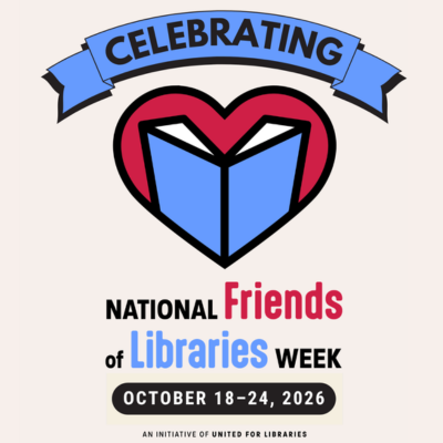 National Friends of the Libraries Week October 18-24, 2026 An initiative of united for libraries. 