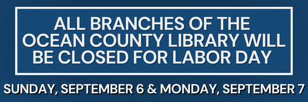 All branches of the Ocean County Library will be closed Sunday, September 6 & Monday, September 7